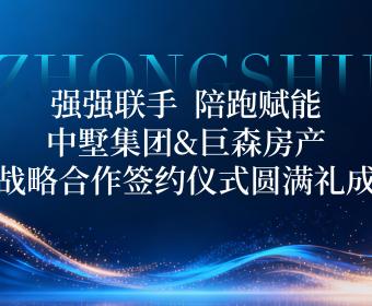 強(qiáng)強(qiáng)聯(lián)手，陪跑賦能｜中墅集團(tuán)&巨森房產(chǎn)戰(zhàn)略合作簽約儀式圓滿禮成